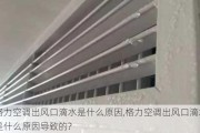 格力空调出风口滴水是什么原因,格力空调出风口滴水是什么原因导致的?