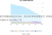 城市传媒(600229.SH)：2023年净利润增长21.39%至4.08亿元 拟10派2.7元