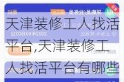 天津装修工人找活平台,天津装修工人找活平台有哪些