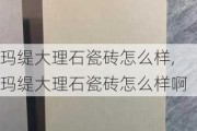 玛缇大理石瓷砖怎么样,玛缇大理石瓷砖怎么样啊