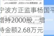 宁波方正监事杨国平增持2000股，增持金额2.68万元