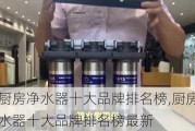 厨房净水器十大品牌排名榜,厨房净水器十大品牌排名榜最新