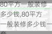 80平方一般装修多少钱,80平方一般装修多少钱一套