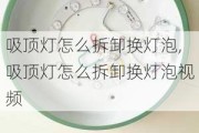 吸顶灯怎么拆卸换灯泡,吸顶灯怎么拆卸换灯泡视频