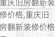 重庆旧房翻新装修价格,重庆旧房翻新装修价格表