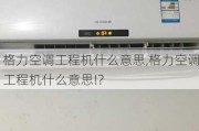 格力空调工程机什么意思,格力空调工程机什么意思!?