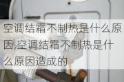 空调结霜不制热是什么原因,空调结霜不制热是什么原因造成的