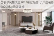 小户型装修风格大全2020新款轻奢,小户型装修风格大全2020新款轻奢装修