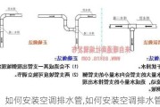 如何安装空调排水管,如何安装空调排水管视频