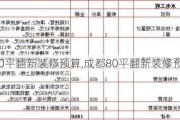 成都80平翻新装修预算,成都80平翻新装修预算多少