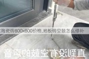 金意陶瓷砖800x800价格,地板砖空鼓怎么修补