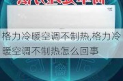 格力冷暖空调不制热,格力冷暖空调不制热怎么回事