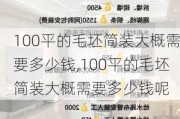 100平的毛坯简装大概需要多少钱,100平的毛坯简装大概需要多少钱呢