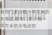 卷帘门多少钱一平方米防水电动,卷帘门多少钱一平方米防水电动的