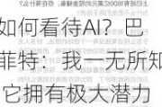 如何看待AI？巴菲特：我一无所知 它拥有极大潜力