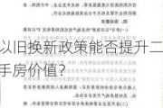 以旧换新政策能否提升二手房价值？