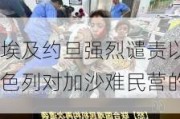 埃及约旦强烈谴责以色列对加沙难民营的
