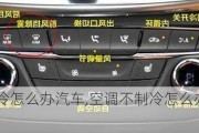 空调不制冷怎么办汽车,空调不制冷怎么办汽车玻璃起雾