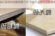 大理石瓷砖和抛釉砖哪个好,大理石瓷砖和抛釉砖哪个好?