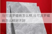 马可波罗磁砖怎么样,马可波罗磁砖怎么样好不好