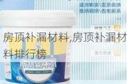 房顶补漏材料,房顶补漏材料排行榜