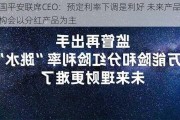 中国平安联席CEO：预定利率下调是利好 未来产品结构会以分红产品为主