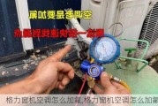 格力窗机空调怎么加氟,格力窗机空调怎么加氟的