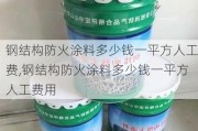 钢结构防火涂料多少钱一平方人工费,钢结构防火涂料多少钱一平方人工费用