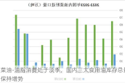 菜油-油脂消费处于淡季，国内三大食用油库存总量保持增势