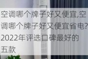 空调哪个牌子好又便宜,空调哪个牌子好又便宜省电?2022年评选口碑最好的五款