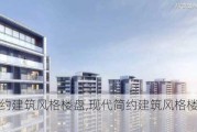 现代简约建筑风格楼盘,现代简约建筑风格楼盘有哪些