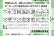 下水道堵塞疏通小妙招,水槽下水道堵塞疏通小妙招