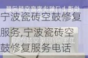 宁波瓷砖空鼓修复服务,宁波瓷砖空鼓修复服务电话