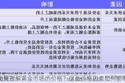 如何理解黄金市场的价格？这些价格因素如何影响
决策？