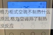 格力柜式空调不制热什么原因,格力空调开了制热没反应