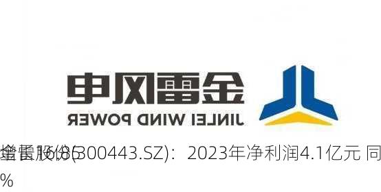 金雷股份(300443.SZ)：2023年净利润4.1亿元 同
增长16.85%