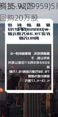 
融科技-W(09959)5月7
斥资35.92万
元回购20万股