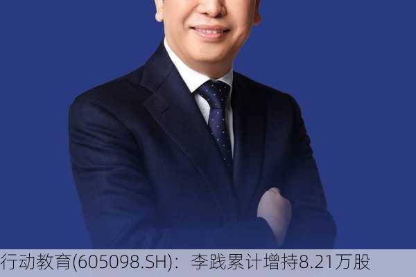 行动教育(605098.SH)：李践累计增持8.21万股