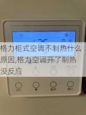 格力柜式空调不制热什么原因,格力空调开了制热没反应