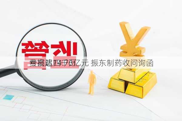 亏损超四千万 
费高达14.76亿元 振东制药收问询函