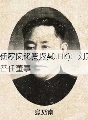 新石文化(01740.HK)：刘乃岳
任欧阳铭贤为其替任董事