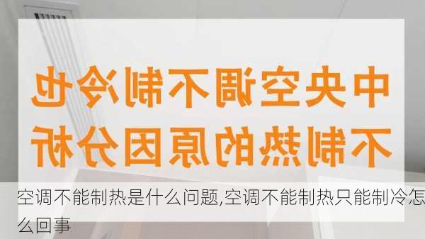 空调不能制热是什么问题,空调不能制热只能制冷怎么回事