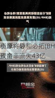 小摩：必和必拓(BHP.US)收购
资源将导致南非流失43亿
资金