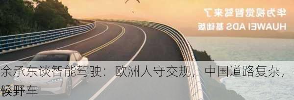 余承东谈智能驾驶：欧洲人守交规，中国道路复杂，有时候开车
较野