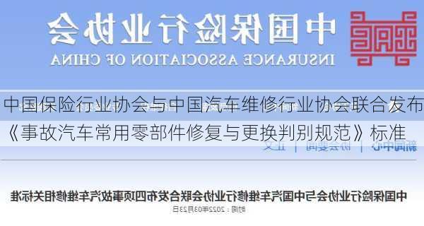 中国保险行业协会与中国汽车维修行业协会联合发布《事故汽车常用零部件修复与更换判别规范》标准