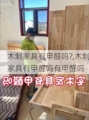 木制家具有甲醛吗?,木制家具有甲醛吗有甲醛吗