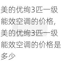 美的优绚3匹一级能效空调的价格,美的优绚3匹一级能效空调的价格是多少