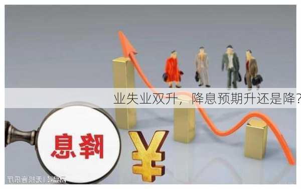 业失业双升，降息预期升还是降？