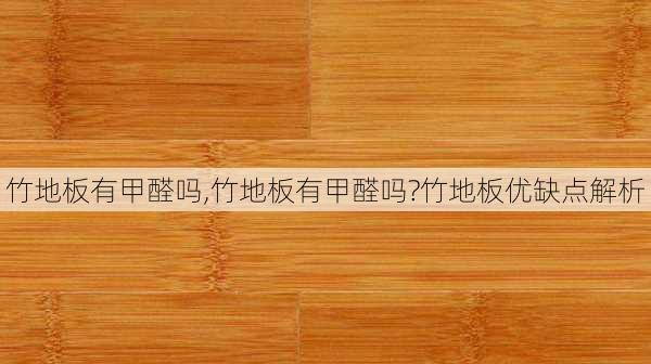 竹地板有甲醛吗,竹地板有甲醛吗?竹地板优缺点解析