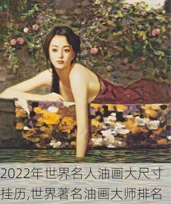 2022年世界名人油画大尺寸挂历,世界著名油画大师排名